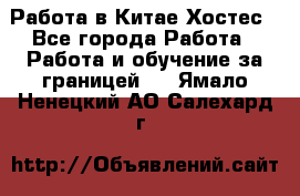 Работа в Китае Хостес - Все города Работа » Работа и обучение за границей   . Ямало-Ненецкий АО,Салехард г.